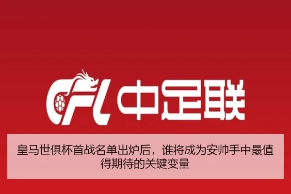 皇马世俱杯首战名单出炉后，谁将成为安帅手中最值得期待的关键变量 | xingkongtiyu